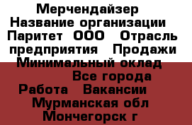 Мерчендайзер › Название организации ­ Паритет, ООО › Отрасль предприятия ­ Продажи › Минимальный оклад ­ 21 000 - Все города Работа » Вакансии   . Мурманская обл.,Мончегорск г.